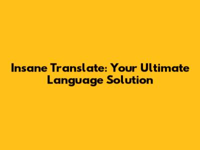 Insane Translate: Your Ultimate Language Solution