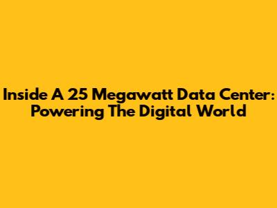 Inside A 25 Megawatt Data Center: Powering The Digital World