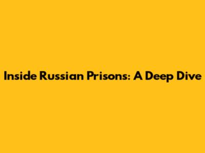 Inside Russian Prisons: A Deep Dive