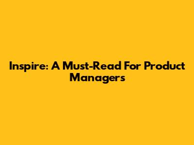 Inspire: A Must-Read For Product Managers