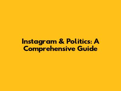 Instagram & Politics: A Comprehensive Guide