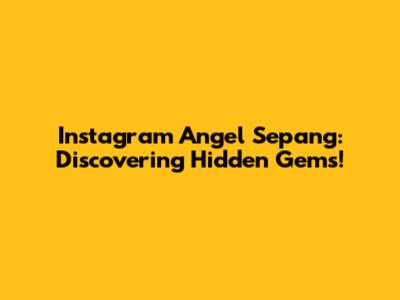 Instagram Angel Sepang: Discovering Hidden Gems!