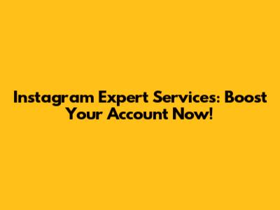 Instagram Expert Services: Boost Your Account Now!