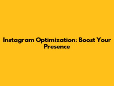 Instagram Optimization: Boost Your Presence