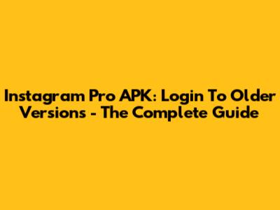 Instagram Pro APK: Login To Older Versions - The Complete Guide