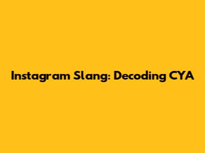 Instagram Slang: Decoding "CYA"