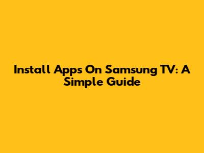 Install Apps On Samsung TV: A Simple Guide