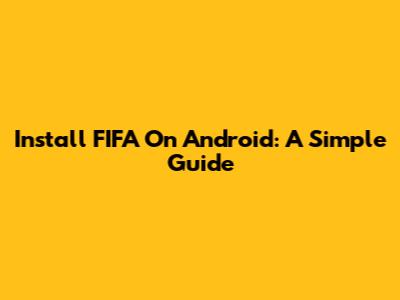 Install FIFA On Android: A Simple Guide