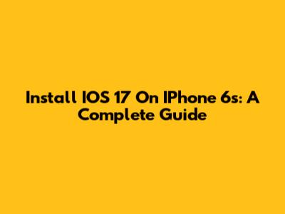 Install IOS 17 On IPhone 6s: A Complete Guide