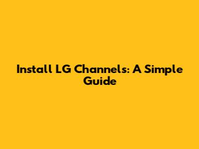 Install LG Channels: A Simple Guide