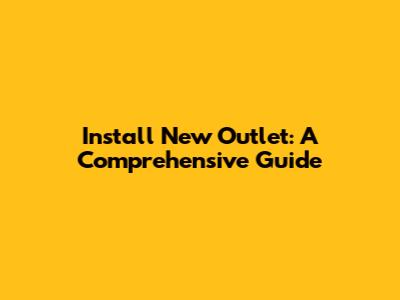 Install New Outlet: A Comprehensive Guide