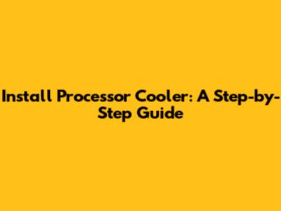 Install Processor Cooler: A Step-by-Step Guide