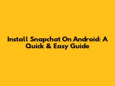 Install Snapchat On Android: A Quick & Easy Guide