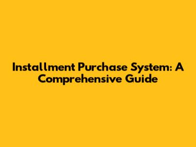 Installment Purchase System: A Comprehensive Guide