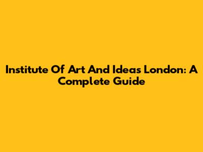 Institute Of Art And Ideas London: A Complete Guide