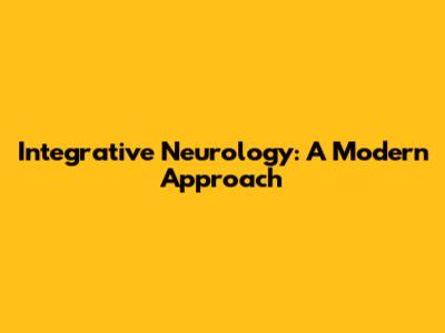Integrative Neurology: A Modern Approach