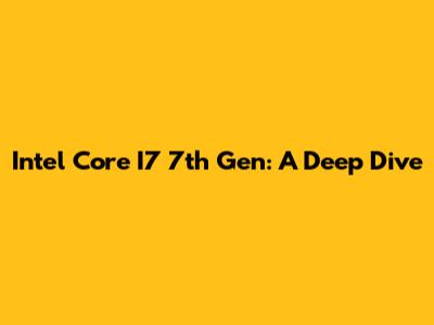 Intel Core I7 7th Gen: A Deep Dive