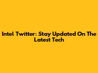 Intel Twitter: Stay Updated On The Latest Tech