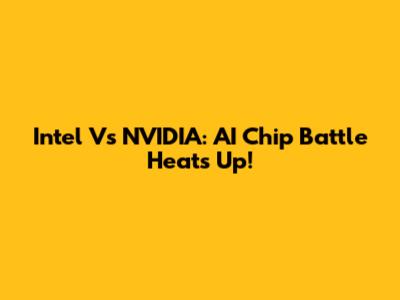 Intel Vs NVIDIA: AI Chip Battle Heats Up!