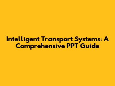 Intelligent Transport Systems: A Comprehensive PPT Guide