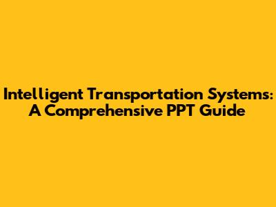 Intelligent Transportation Systems: A Comprehensive PPT Guide