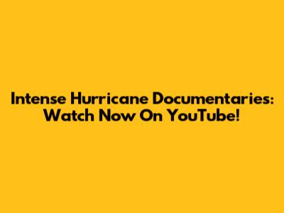 Intense Hurricane Documentaries: Watch Now On YouTube!