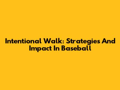 Intentional Walk: Strategies And Impact In Baseball