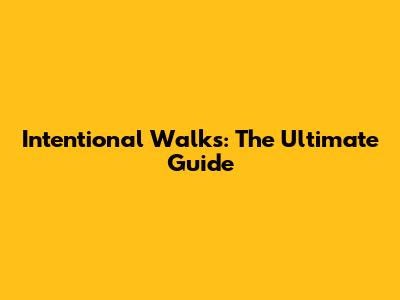 Intentional Walks: The Ultimate Guide
