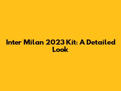 Inter Milan 2023 Kit: A Detailed Look