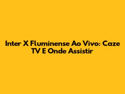 Inter X Fluminense Ao Vivo: Caze TV E Onde Assistir