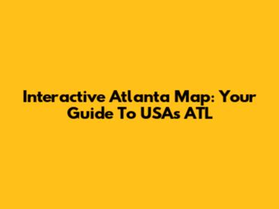 Interactive Atlanta Map: Your Guide To USA's ATL