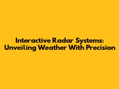 Interactive Radar Systems: Unveiling Weather With Precision