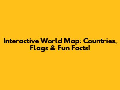 Interactive World Map: Countries, Flags & Fun Facts!