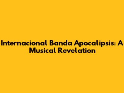 Internacional Banda Apocalipsis: A Musical Revelation
