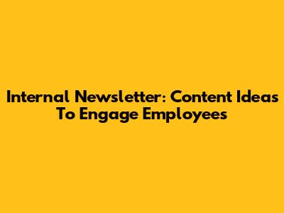 Internal Newsletter: Content Ideas To Engage Employees