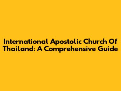 International Apostolic Church Of Thailand: A Comprehensive Guide
