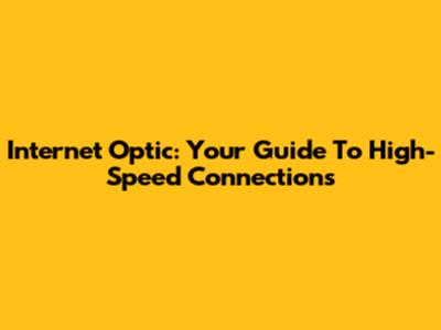 Internet Optic: Your Guide To High-Speed Connections