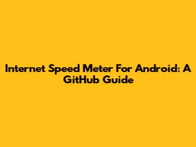 Internet Speed Meter For Android: A GitHub Guide