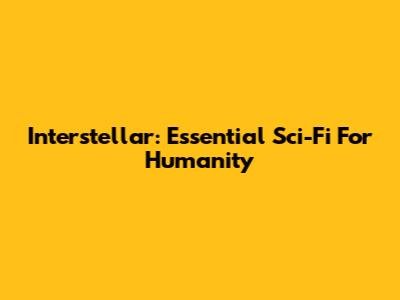 Interstellar: Essential Sci-Fi For Humanity