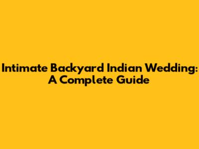 Intimate Backyard Indian Wedding: A Complete Guide