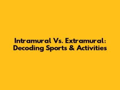 Intramural Vs. Extramural: Decoding Sports & Activities