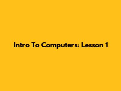 Intro To Computers: Lesson 1