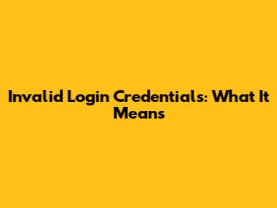 Invalid Login Credentials: What It Means