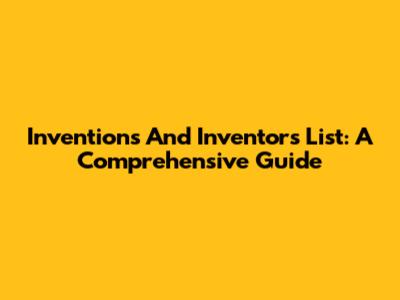 Inventions And Inventors List: A Comprehensive Guide