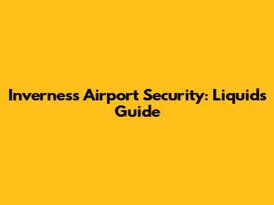Inverness Airport Security: Liquids Guide