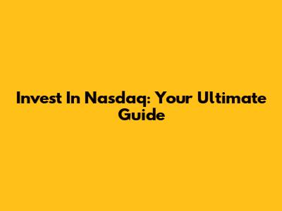 Invest In Nasdaq: Your Ultimate Guide