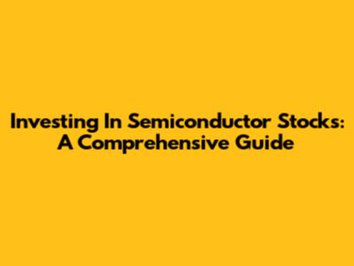 Investing In Semiconductor Stocks: A Comprehensive Guide