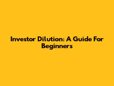 Investor Dilution: A Guide For Beginners