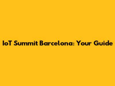 IoT Summit Barcelona: Your Guide