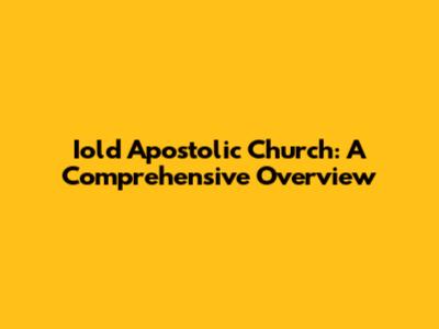 Iold Apostolic Church: A Comprehensive Overview
